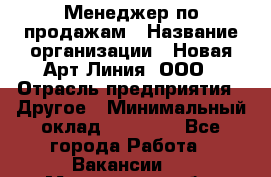 Менеджер по продажам › Название организации ­ Новая Арт Линия, ООО › Отрасль предприятия ­ Другое › Минимальный оклад ­ 15 000 - Все города Работа » Вакансии   . Мурманская обл.,Оленегорск г.